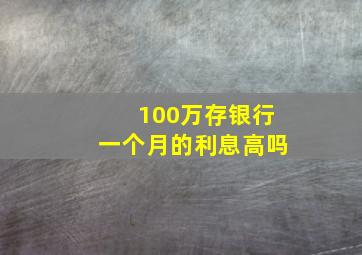 100万存银行一个月的利息高吗