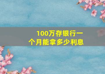 100万存银行一个月能拿多少利息