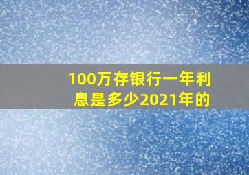 100万存银行一年利息是多少2021年的