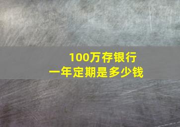 100万存银行一年定期是多少钱