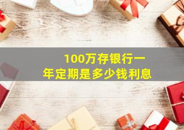 100万存银行一年定期是多少钱利息