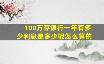 100万存银行一年有多少利息是多少呢怎么算的