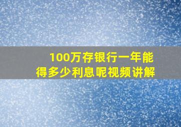 100万存银行一年能得多少利息呢视频讲解