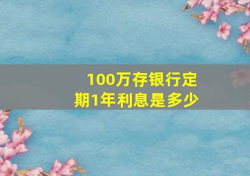 100万存银行定期1年利息是多少