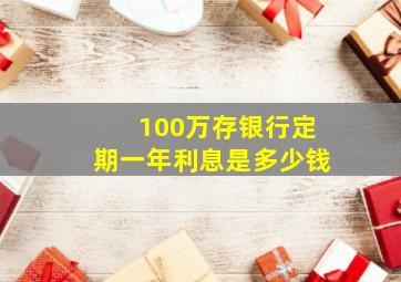 100万存银行定期一年利息是多少钱