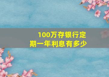 100万存银行定期一年利息有多少