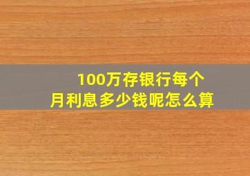 100万存银行每个月利息多少钱呢怎么算