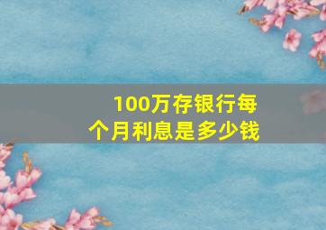 100万存银行每个月利息是多少钱