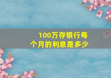 100万存银行每个月的利息是多少