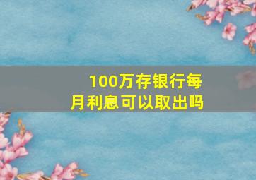 100万存银行每月利息可以取出吗