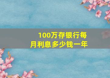 100万存银行每月利息多少钱一年