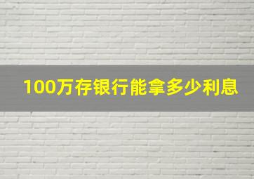 100万存银行能拿多少利息