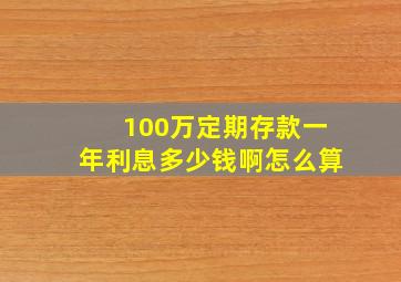 100万定期存款一年利息多少钱啊怎么算