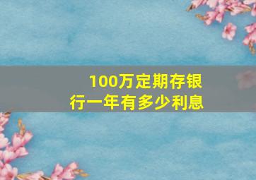 100万定期存银行一年有多少利息