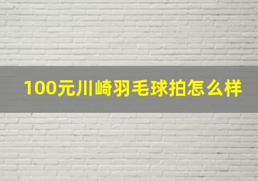 100元川崎羽毛球拍怎么样