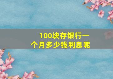 100块存银行一个月多少钱利息呢