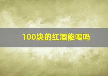 100块的红酒能喝吗