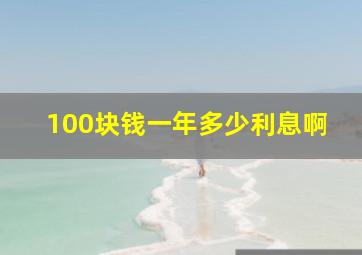 100块钱一年多少利息啊