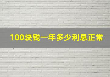 100块钱一年多少利息正常