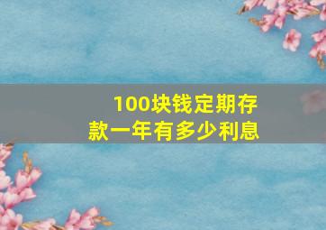 100块钱定期存款一年有多少利息