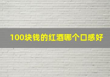 100块钱的红酒哪个口感好