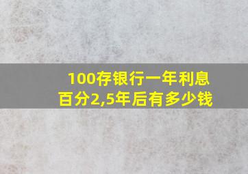 100存银行一年利息百分2,5年后有多少钱