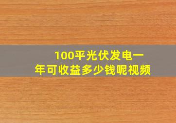 100平光伏发电一年可收益多少钱呢视频