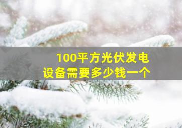 100平方光伏发电设备需要多少钱一个