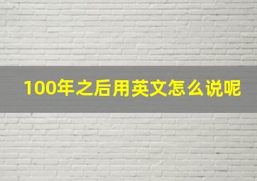 100年之后用英文怎么说呢