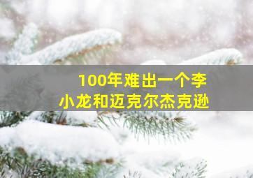 100年难出一个李小龙和迈克尔杰克逊