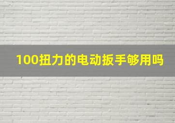 100扭力的电动扳手够用吗