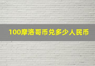 100摩洛哥币兑多少人民币