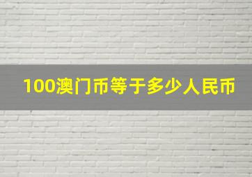 100澳门币等于多少人民币