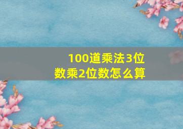 100道乘法3位数乘2位数怎么算