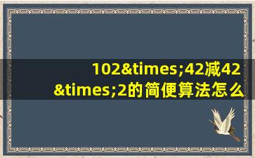 102×42减42×2的简便算法怎么写