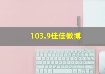 103.9佳佳微博