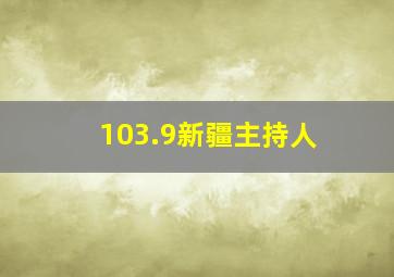 103.9新疆主持人