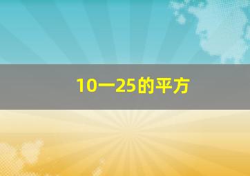 10一25的平方