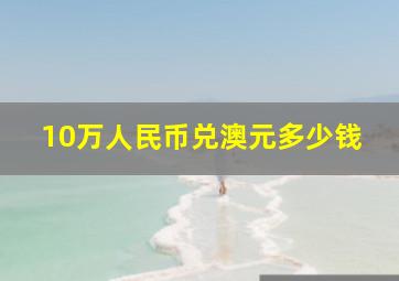 10万人民币兑澳元多少钱