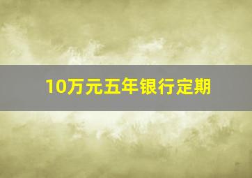 10万元五年银行定期