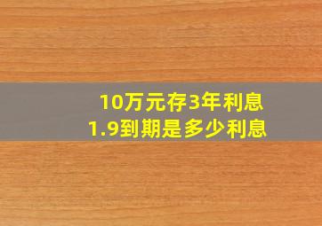 10万元存3年利息1.9到期是多少利息