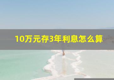 10万元存3年利息怎么算