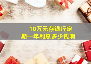 10万元存银行定期一年利息多少钱啊