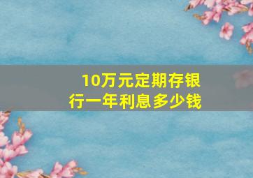 10万元定期存银行一年利息多少钱