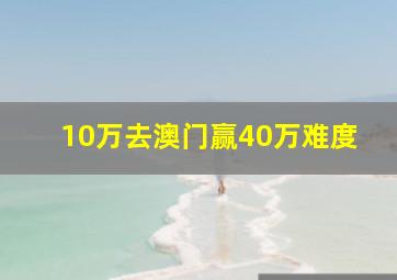 10万去澳门赢40万难度