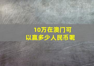 10万在澳门可以赢多少人民币呢