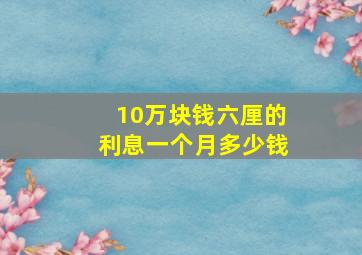 10万块钱六厘的利息一个月多少钱