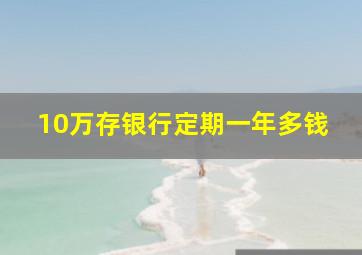 10万存银行定期一年多钱