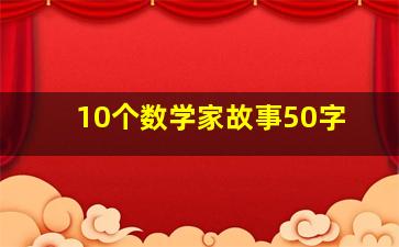 10个数学家故事50字