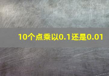 10个点乘以0.1还是0.01